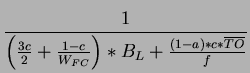 $\displaystyle \frac{1}{\left( \frac{3c}{2}+\frac{1-c}{W_{FC}}\right) *B_{L}+\frac{(1-a)*c*\overline{TO}}{f}}$