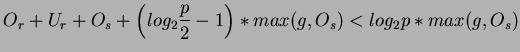 $\displaystyle O_{r}+U_{r}+O_{s}+\left( log_{2}\frac{p}{2}-1\right) *max(g,O_{s})<log_{2}p*max(g,O_{s})$